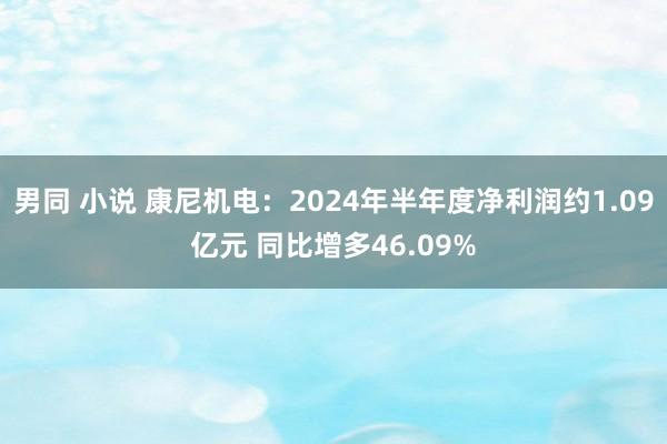 男同 小说 康尼机电：2024年半年度净利润约1.09亿元 同比增多46.09%