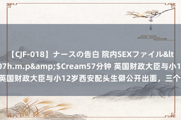 【CJF-018】ナースの告白 院内SEXファイル</a>2008-03-07h.m.p&$Cream57分钟 英国财政大臣与小12岁西安配头生僻公开出面，三个娃都有东方面孔