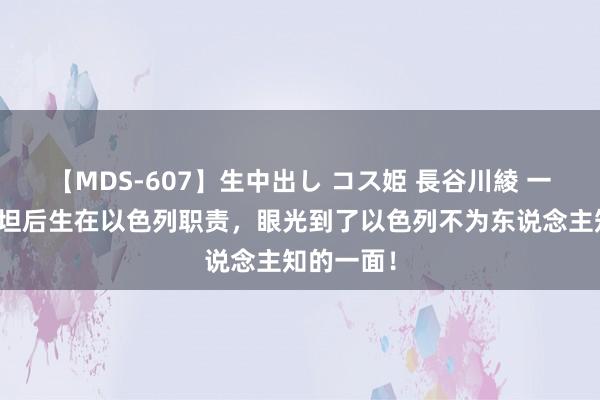 【MDS-607】生中出し コス姫 長谷川綾 一个巴勒斯坦后生在以色列职责，眼光到了以色列不为东说念主知的一面！